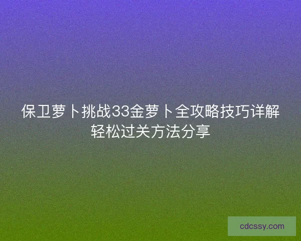 保卫萝卜挑战33金萝卜全攻略技巧详解轻松过关方法分享 保卫萝卜挑战33金萝卜全攻略技巧详解轻松过关方法分享