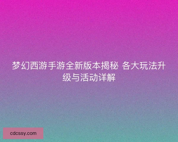 梦幻西游手游全新版本揭秘 各大玩法升级与活动详解