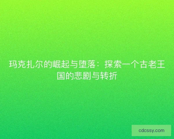 玛克扎尔的崛起与堕落：探索一个古老王国的悲剧与转折