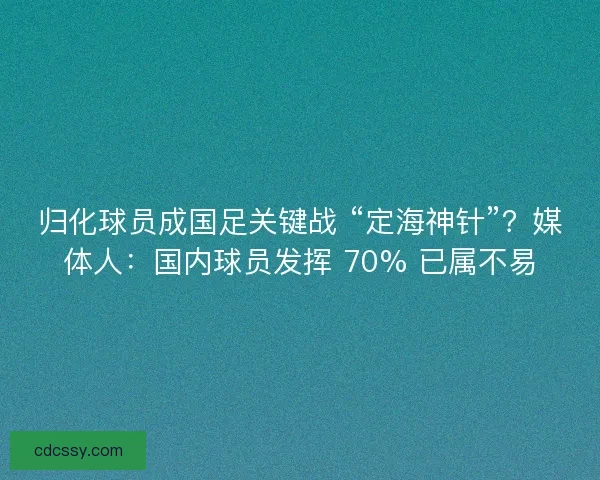 归化球员成国足关键战 “定海神针”？媒体人：国内球员发挥 70% 已属不易