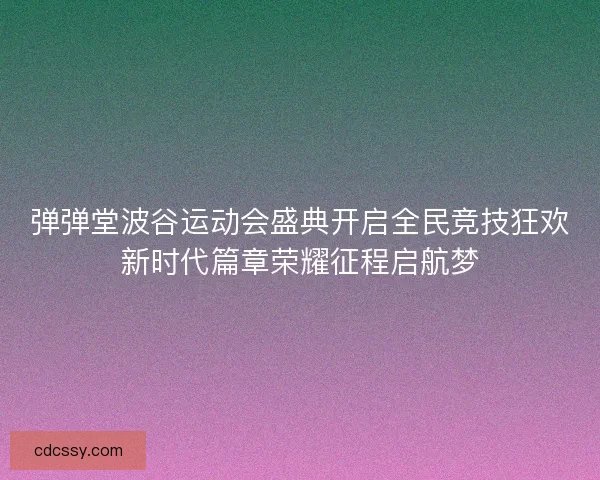 弹弹堂波谷运动会盛典开启全民竞技狂欢新时代篇章荣耀征程启航梦