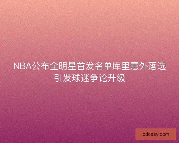 NBA公布全明星首发名单库里意外落选引发球迷争论升级