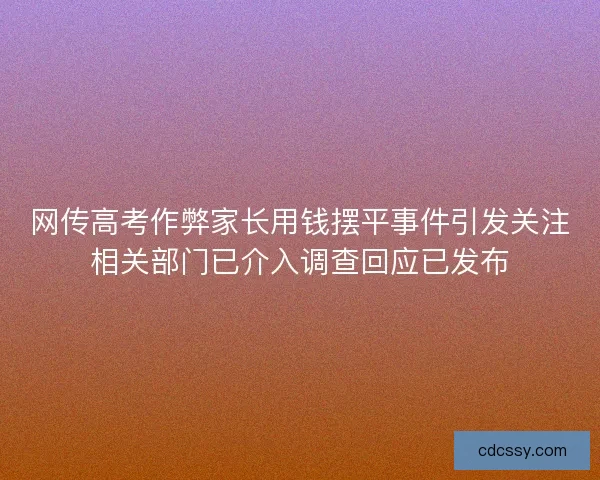 网传高考作弊家长用钱摆平事件引发关注相关部门已介入调查回应已发布