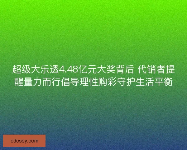 超级大乐透4.48亿元大奖背后 代销者提醒量力而行倡导理性购彩守护生活平衡