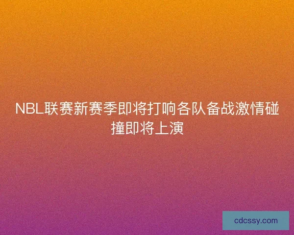 NBL联赛新赛季即将打响各队备战激情碰撞即将上演