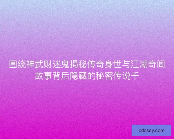围绕神武财迷鬼揭秘传奇身世与江湖奇闻故事背后隐藏的秘密传说千