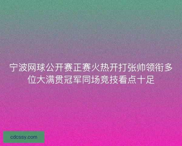 宁波网球公开赛正赛火热开打张帅领衔多位大满贯冠军同场竞技看点十足