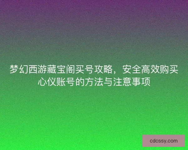 梦幻西游藏宝阁买号攻略，安全高效购买心仪账号的方法与注意事项