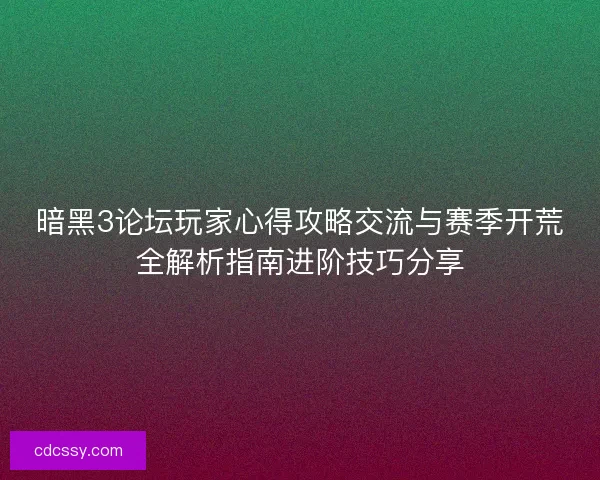 暗黑3论坛玩家心得攻略交流与赛季开荒全解析指南进阶技巧分享 暗黑3论坛玩家心得攻略交流与赛季开荒全解析指南进阶技巧分享