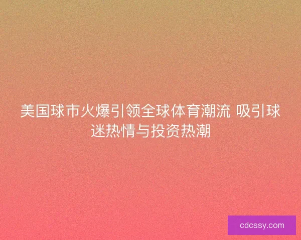 美国球市火爆引领全球体育潮流 吸引球迷热情与投资热潮 美国球市火爆引领全球体育潮流 吸引球迷热情与投资热潮