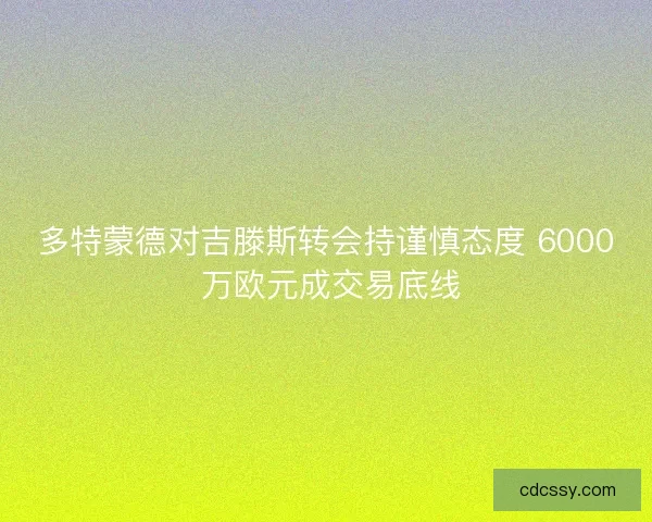 多特蒙德对吉滕斯转会持谨慎态度 6000 万欧元成交易底线